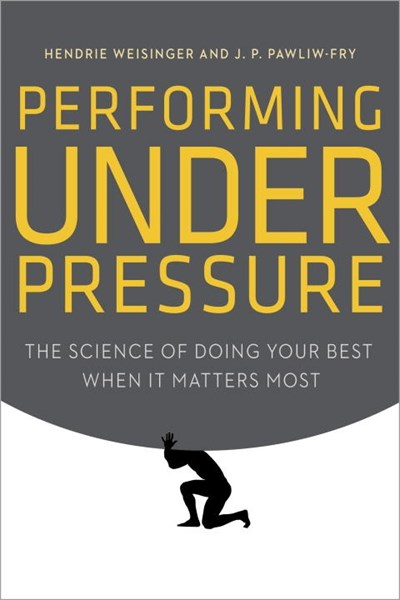 Performing Under Pressure by Hendrie Weisinger & J.P. Pawliw-Fry