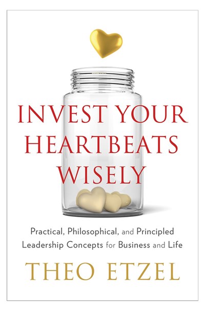 Invest Your Heartbeats Wisely: Practical, Philosophical, and Principled Leadership Concepts for Business and Life