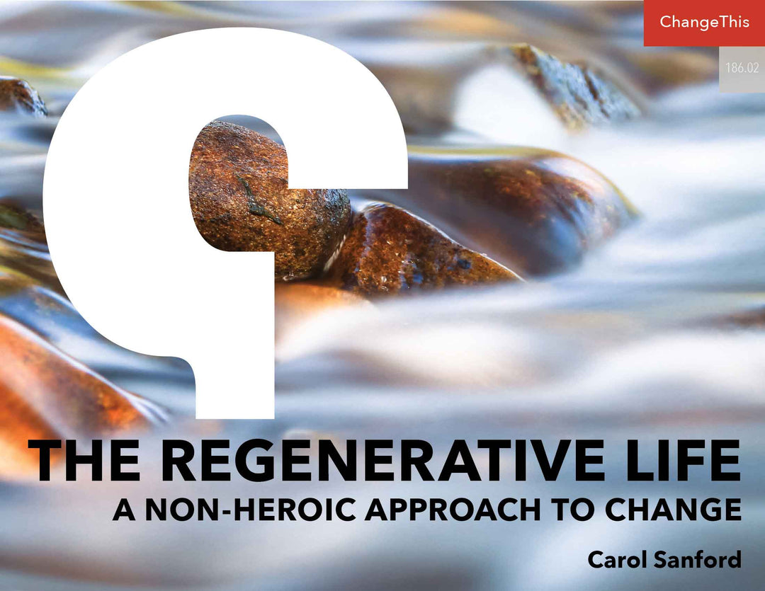 The Regenerative Life: A Non-Heroic Approach to Change