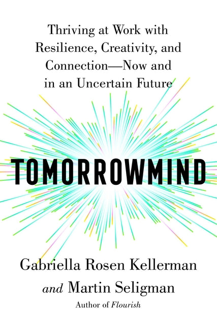 Tomorrowmind: Thriving at Work with Resilience, Creativity, and Connection—Now and in an Uncertain Future