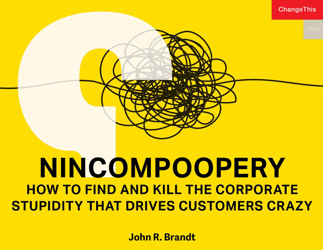 Nincompoopery: How to Find and Kill the Corporate Stupidity That Drives Customers Crazy