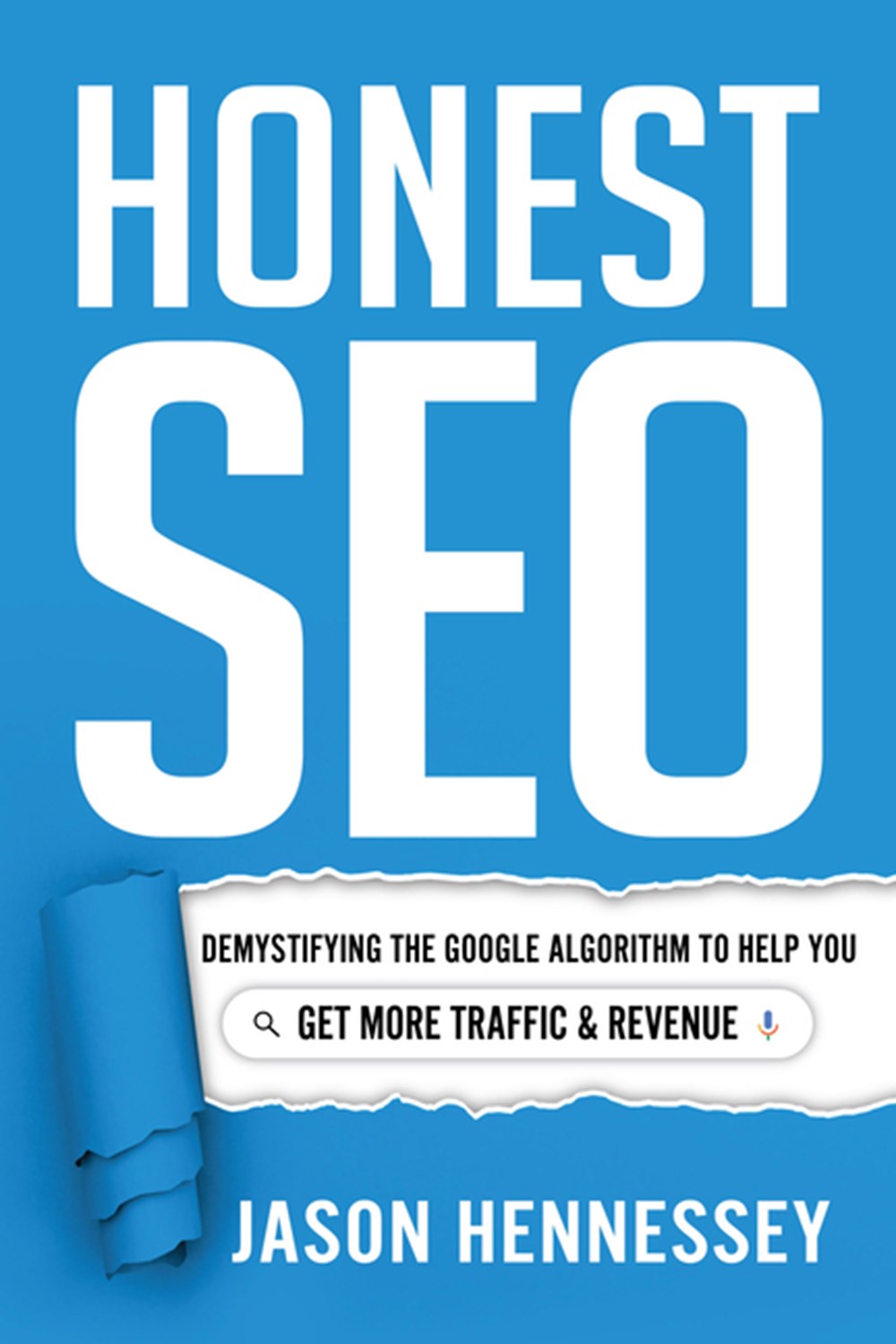 Honest SEO: Demystifying the Google Algorithm to Help You Get More Traffic and Revenue