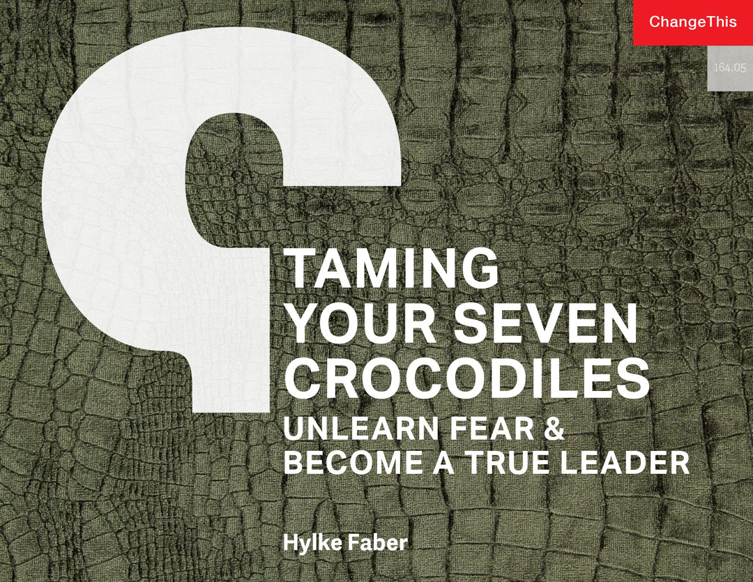 Taming Your Seven Crocodiles: Unlearn Fear & Become True Leader