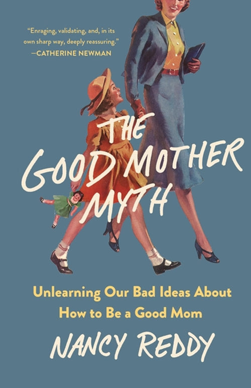 The Good Mother Myth: Unlearning Our Bad Ideas about How to Be a Good Mom