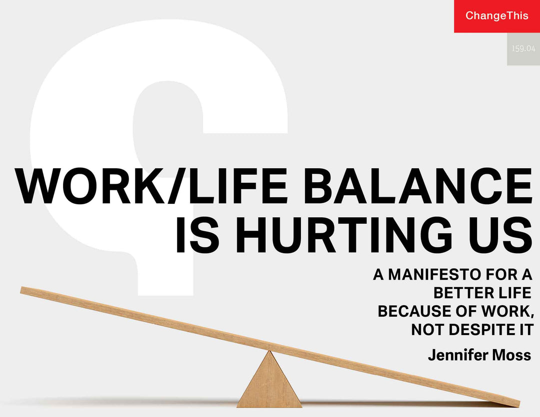 Work/Life Balance Is Hurting Us: A Manifesto for a Better Life Because of Work, Not Despite It