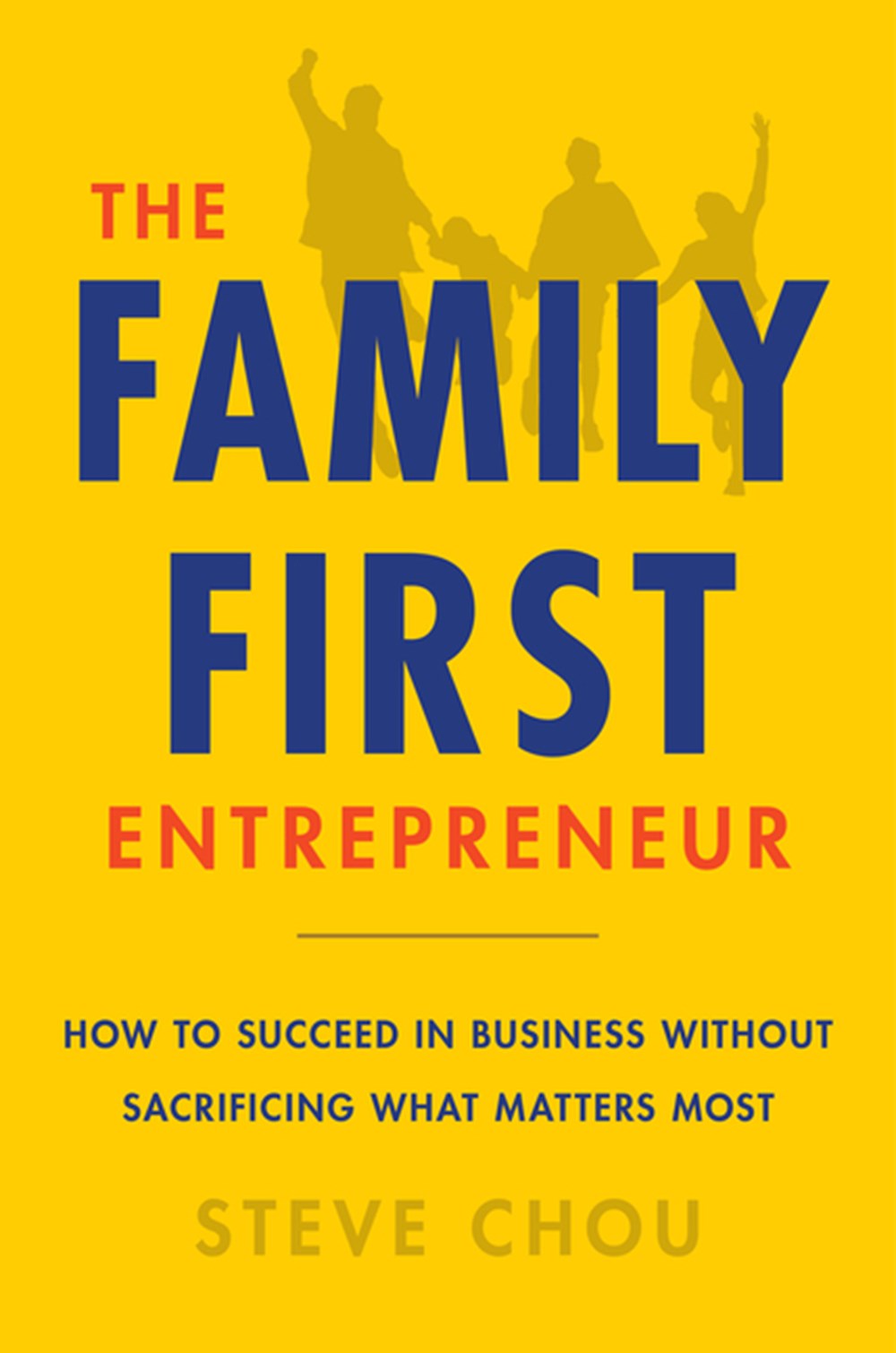 The Family-First Entrepreneur: How to Achieve Financial Freedom Without Sacrificing What Matters Most