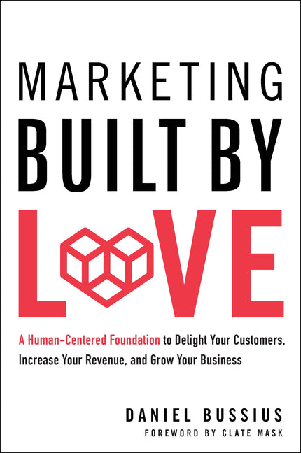 Marketing Built by Love: A Human-Centered Foundation to Delight Your Customers, Increase Your Revenue, and Grow Your Business