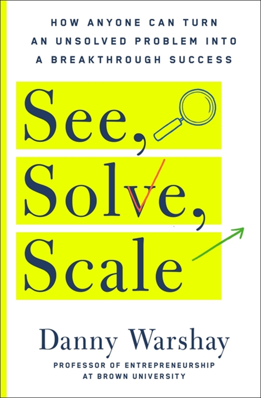 See, Solve, Scale: How Anyone Can Turn an Unsolved Problem Into a Breakthrough Success