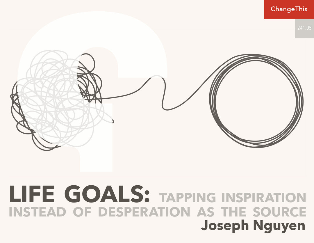 Life Goals: Tapping Inspiration Instead of Desperation as the Source