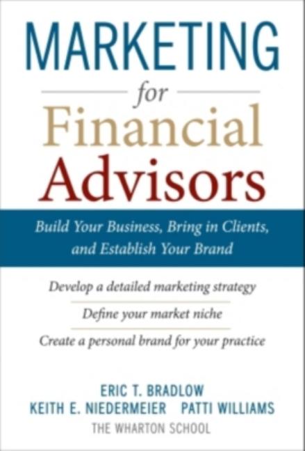 Marketing for Financial Advisors: Build Your Business by Establishing Your Brand, Knowing Your Clients and Creating a Marketing Plan