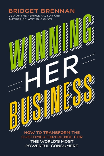 Winning Her Business: How to Transform the Customer Experience for the World's Most Powerful Consumers