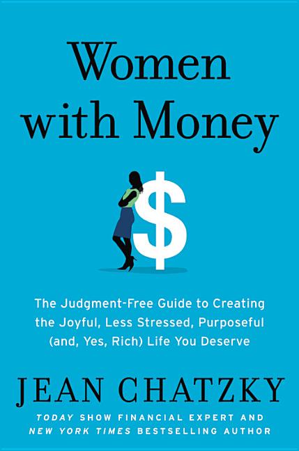 Women with Money: The Judgment-Free Guide to Creating the Joyful, Less Stressed, Purposeful (And, Yes, Rich) Life You Deserve