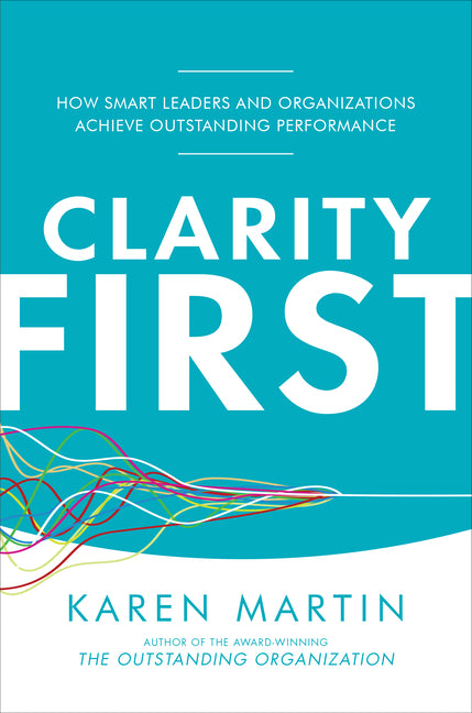 Clarity First: How Smart Leaders and Organizations Achieve Outstanding Performance