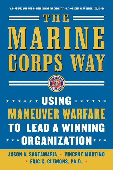 Marine Corps Way: Using Maneuver Warfare to Lead a Winning Organization: Using Maneuver Warfare to Lead a Winning Organization