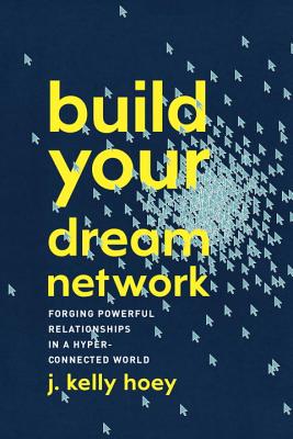 Build Your Dream Network: Forging Powerful Relationships in a Hyper-Connected World