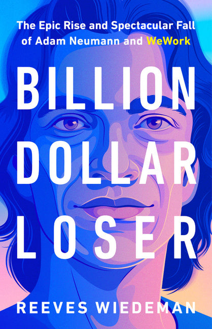 Billion Dollar Loser: The Epic Rise and Spectacular Fall of Adam Neumann and Wework