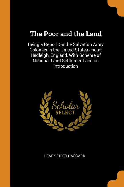 Poor and the Land: Being a Report on the Salvation Army Colonies in the United States and at Hadleigh, England, with Scheme of National L