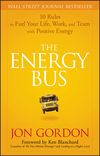 Energy Bus: 10 Rules to Fuel Your Life, Work, and Team with Positive Energy