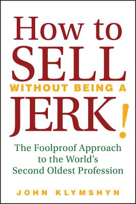 How to Sell Without Being a Jerk!: The Foolproof Approach to the World's Second Oldest Profession