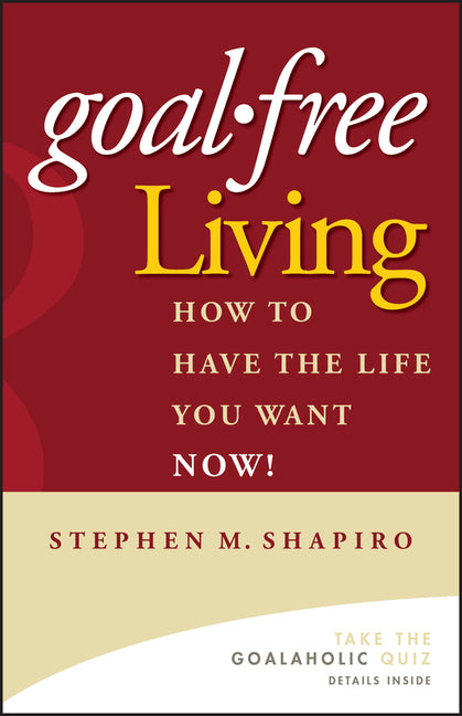 Goal-Free Living: How to Have the Life You Want Now!