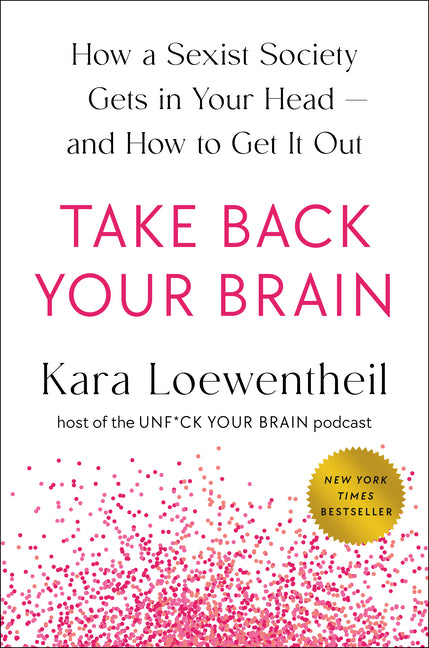 Take Back Your Brain: How a Sexist Society Gets in Your Head--And How to Get It Out