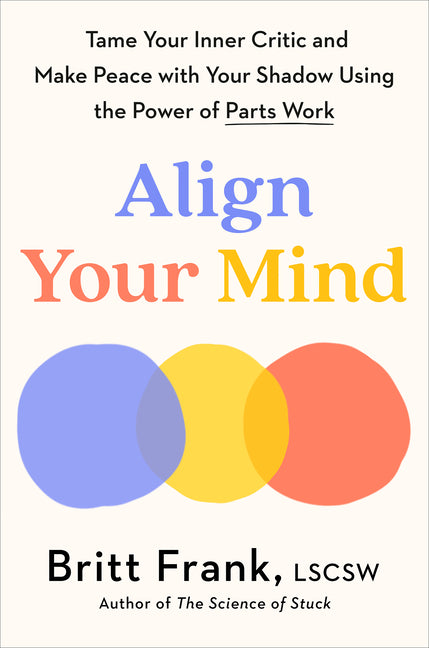 Align Your Mind: Tame Your Inner Critic and Make Peace with Your Shadow Using the Power of Parts Work