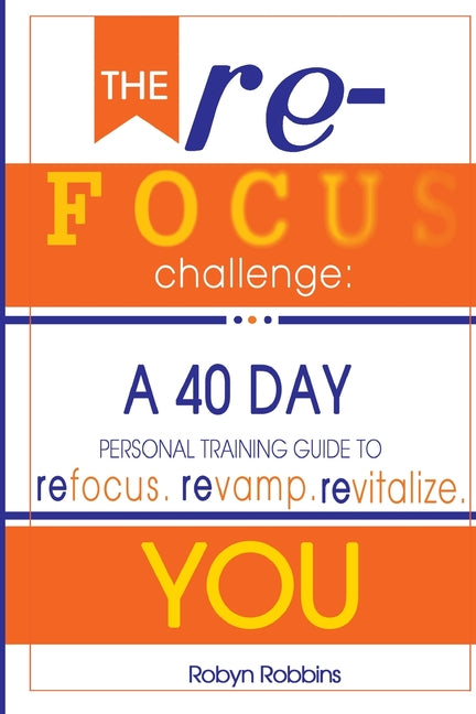 Refocus Challenge: A 40 Day Personal Training Guide To: Refocus. Revamp. Revitalize YOU