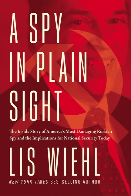 Spy in Plain Sight: The Inside Story of America's Most Damaging Russian Spy and the Implications for National Security Today