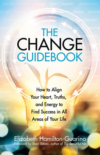 Change Guidebook: How to Align Your Heart, Truths, and Energy to Find Success in All Areas of Your Life