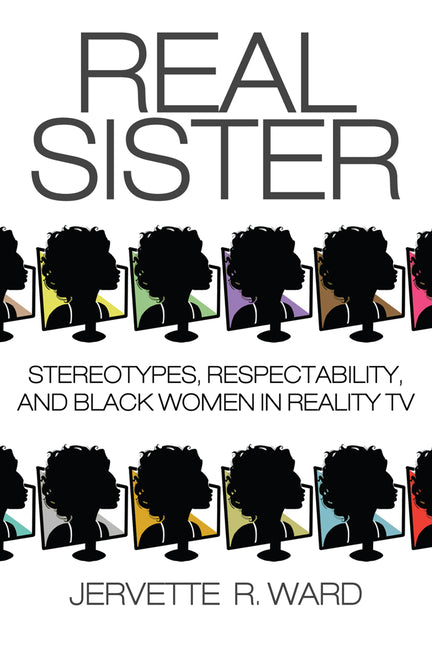 Real Sister: Stereotypes, Respectability, and Black Women in Reality TV