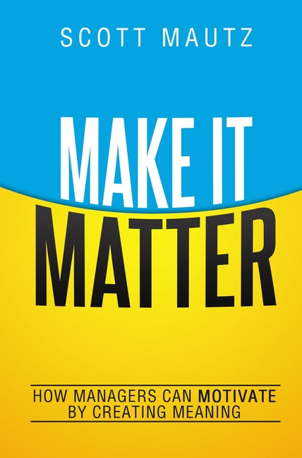 Make It Matter: How Managers Can Motivate by Creating Meaning