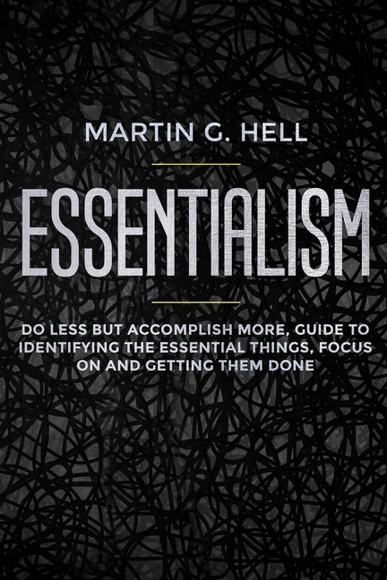 Essentialism: Do less but accomplish more, guide to identifying the essential things, focus on and getting them done