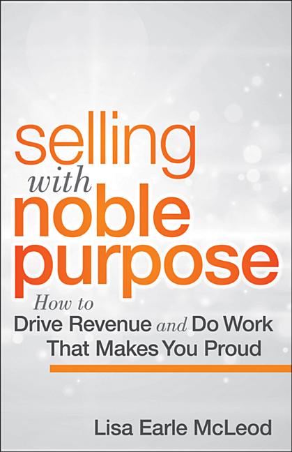 Selling with Noble Purpose: How to Drive Revenue and Do Work That Makes You Proud