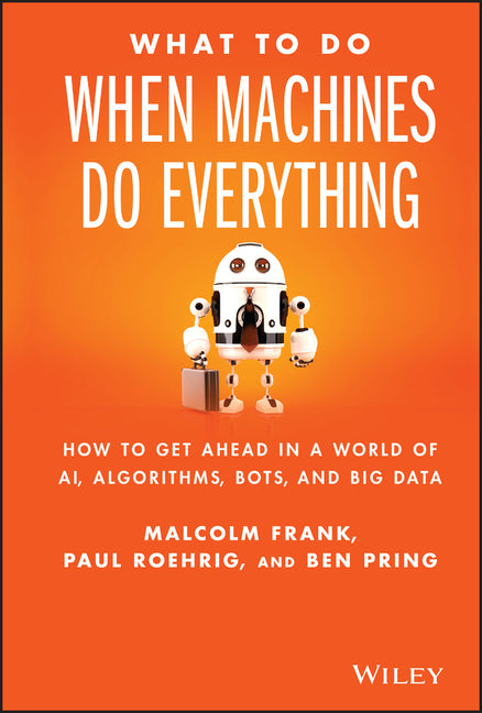 What to Do When Machines Do Everything: How to Get Ahead in a World of Ai, Algorithms, Bots, and Big Data