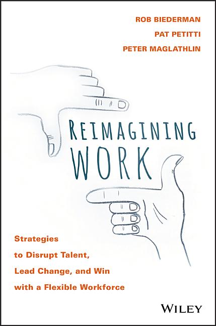 Reimagining Work: Strategies to Disrupt Talent, Lead Change, and Win with a Flexible Workforce