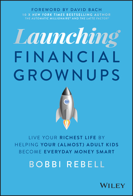 Launching Financial Grownups: Live Your Richest Life by Helping Your (Almost) Adult Kids Become Everyday Money Smart