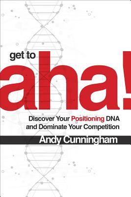 Get to Aha!: Discover Your Positioning DNA and Dominate Your Competition