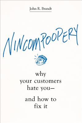 Nincompoopery: Why Your Customers Hate You--And How to Fix It