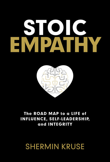 Stoic Empathy: The Road Map to a Life of Influence, Self-Leadership, and Integrity