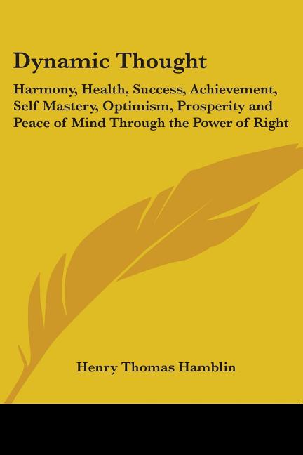 Dynamic Thought: Harmony, Health, Success, Achievement, Self Mastery, Optimism, Prosperity and Peace of Mind Through the Power of Right