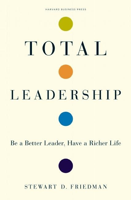 Total Leadership: Be a Better Leader, Have a Richer Life