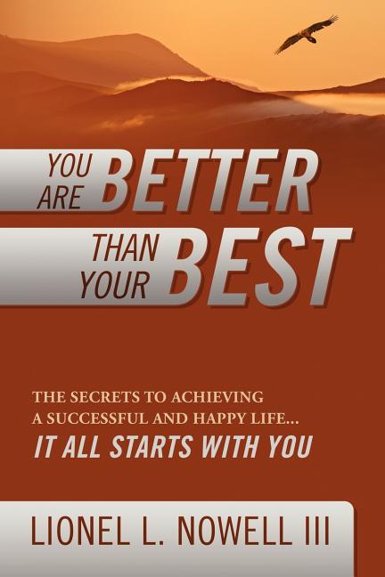 You Are Better Than Your Best: The Secrets to Achieving a Successful and Happy Life... It All Starts with You