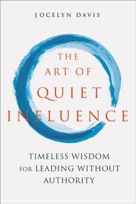 Art of Quiet Influence: Timeless Wisdom for Leading Without Authority