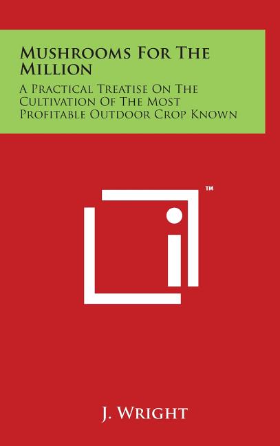 Mushrooms for the Million: A Practical Treatise on the Cultivation of the Most Profitable Outdoor Crop Known