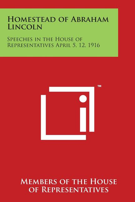 Homestead of Abraham Lincoln: Speeches in the House of Representatives April 5, 12, 1916