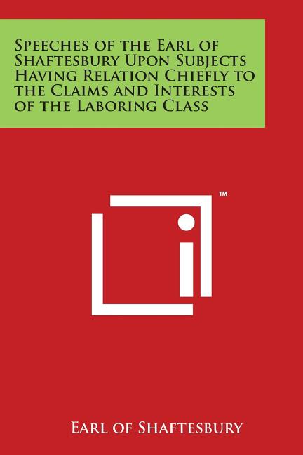 Speeches of the Earl of Shaftesbury Upon Subjects Having Relation Chiefly to the Claims and Interests of the Laboring Class