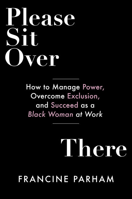 Please Sit Over There: How to Manage Power, Overcome Exclusion, and Succeed as a Black Woman at Work