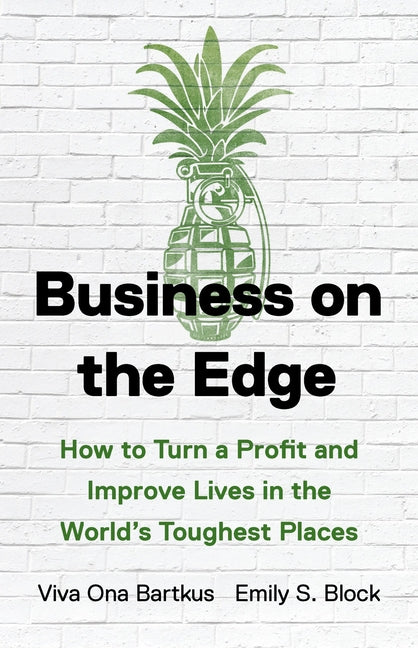 Business on the Edge: How to Turn a Profit and Improve Lives in the World's Toughest Places