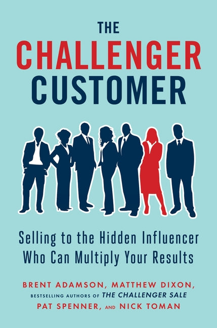 Challenger Customer: Selling to the Hidden Influencer Who Can Multiply Your Results