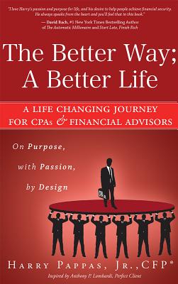 Better Way; A Better Life: A Life Changing Journey for CPAs & Financial Advisors on Purpose, with Passion, by Design